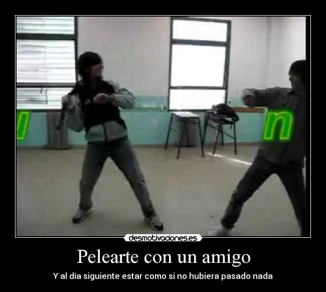 Pelearte con un amigo - Y al día siguiente estar como si no hubiera pasado nada
