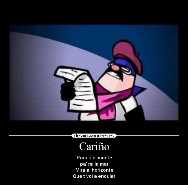 Cariño - Para ti el monte
pa mi la mar
Mira al horizonte
Que t voi a encular