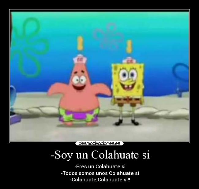 -Soy un Colahuate si - -Eres un Colahuate si
-Todos somos unos Colahuate si
-Colahuate,Colahuate si!!