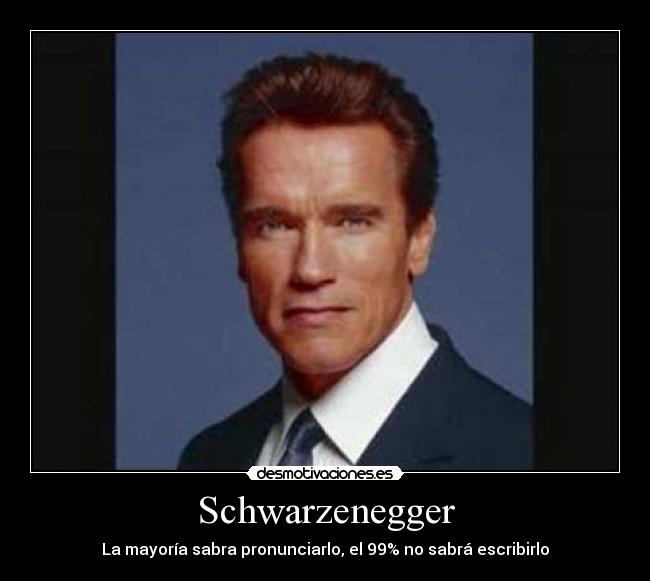 Schwarzenegger - La mayoría sabra pronunciarlo, el 99% no sabrá escribirlo