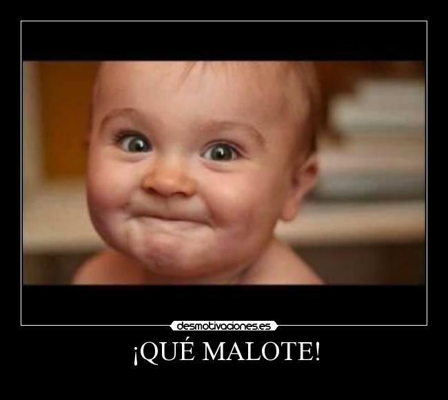 ¡QUÉ MALOTE! -