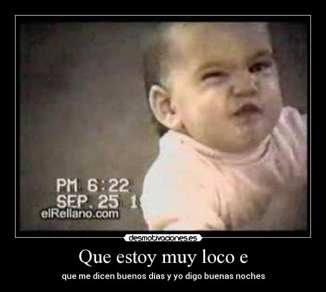 Que estoy muy loco e - que me dicen buenos días y yo digo buenas noches