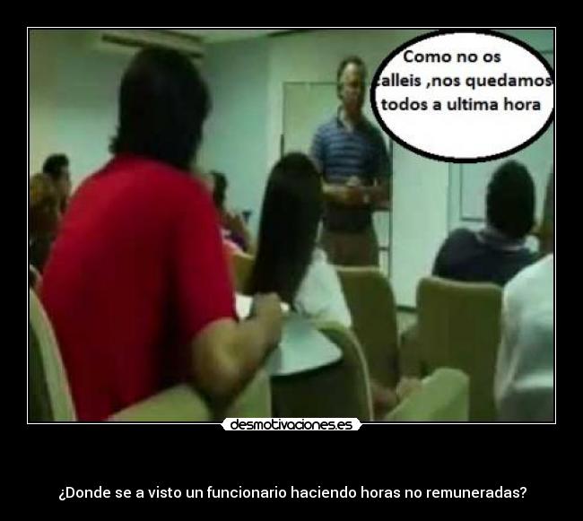 - ¿Donde se a visto un funcionario haciendo horas no remuneradas?