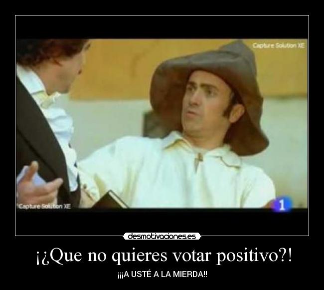 ¡¿Que no quieres votar positivo?! -