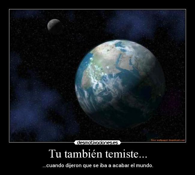 Tu también temiste... - ...cuando dijeron que se iba a acabar el mundo.