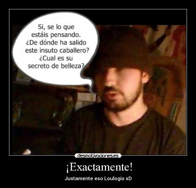 ¡Exactamente! - Justamente eso Loulogio xD