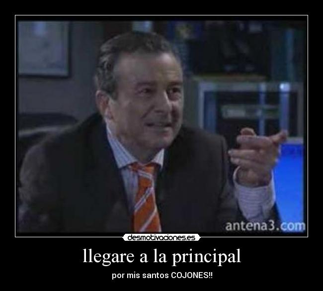 llegare a la principal - por mis santos COJONES!!