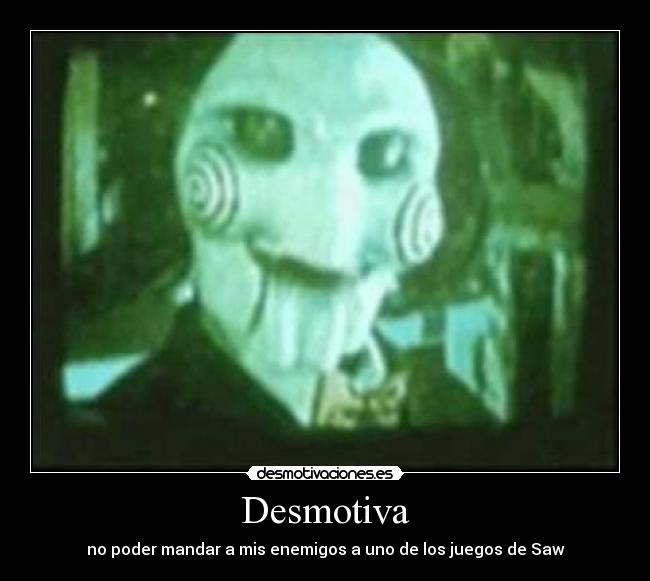 Desmotiva - no poder mandar a mis enemigos a uno de los juegos de Saw