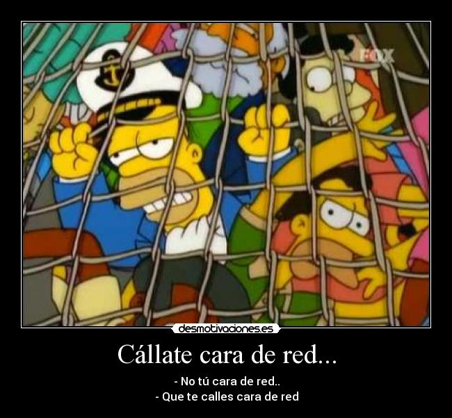 Cállate cara de red... - - No tú cara de red..
- Que te calles cara de red