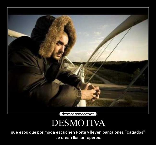 DESMOTIVA - que esos que por moda escuchen Porta y lleven pantalones cagados
se crean llamar raperos.