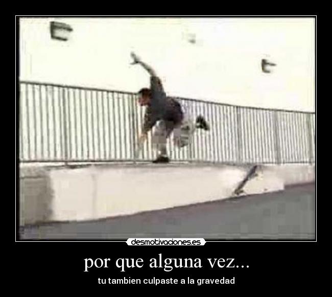 por que alguna vez... - tu tambien culpaste a la gravedad