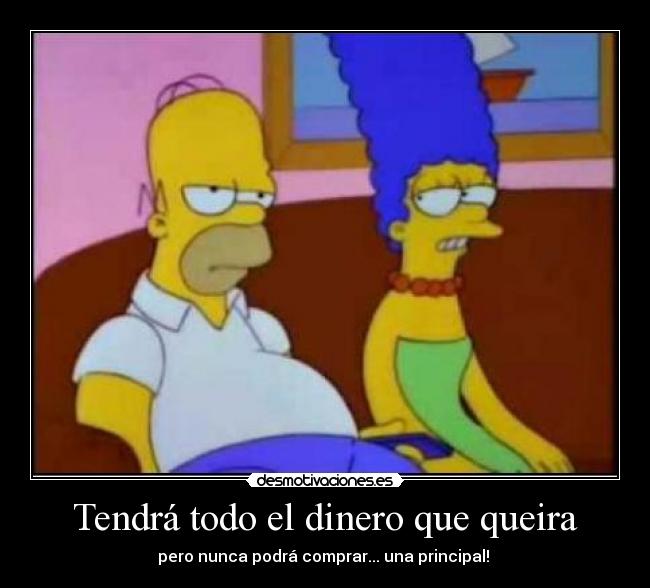 Tendrá todo el dinero que queira - pero nunca podrá comprar... una principal!