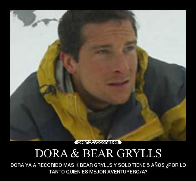 DORA & BEAR GRYLLS - DORA YA A RECORIDO MAS K BEAR GRYLLS Y SOLO TIENE 5 AÑOS ¿POR LO
TANTO QUIEN ES MEJOR AVENTURERO/A?