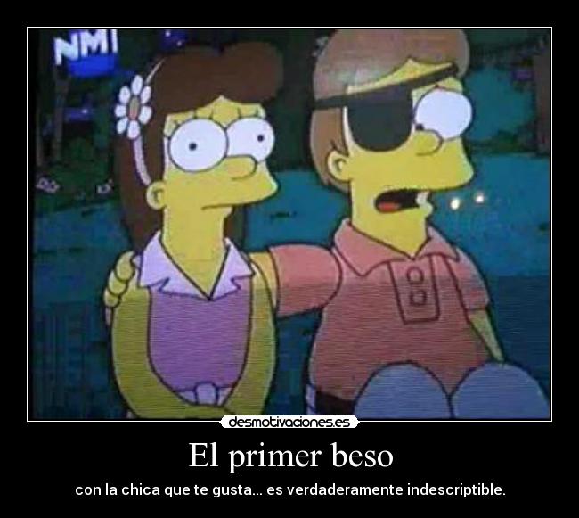 El primer beso - con la chica que te gusta... es verdaderamente indescriptible.