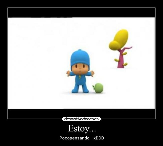 Estoy... - Pocopensando! xDDD