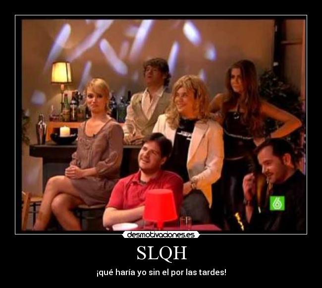 SLQH - ¡qué haría yo sin el por las tardes!