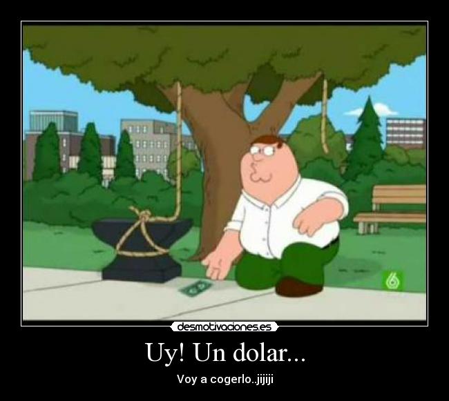 Uy! Un dolar... - Voy a cogerlo..jijiji