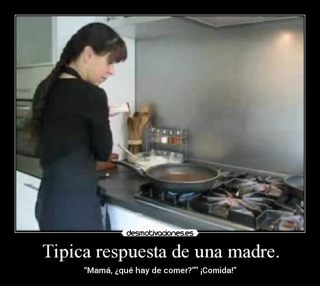Tipica respuesta de una madre. -