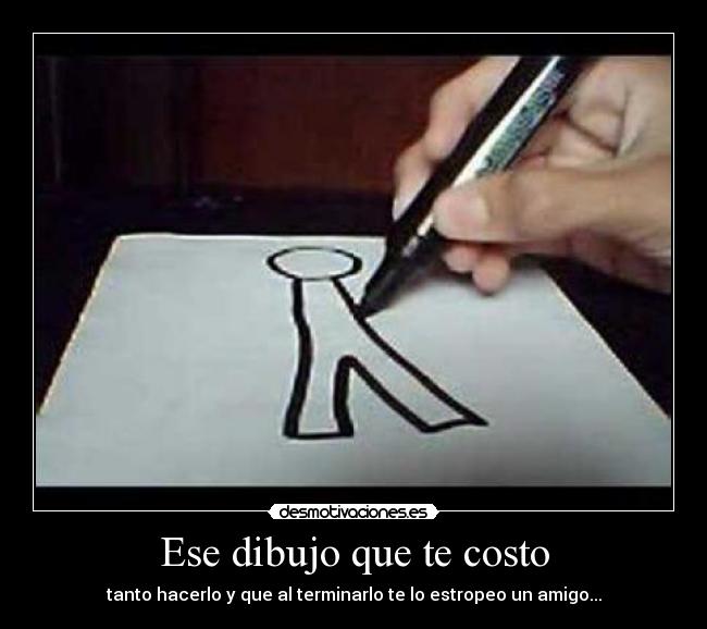Ese dibujo que te costo - tanto hacerlo y que al terminarlo te lo estropeo un amigo...