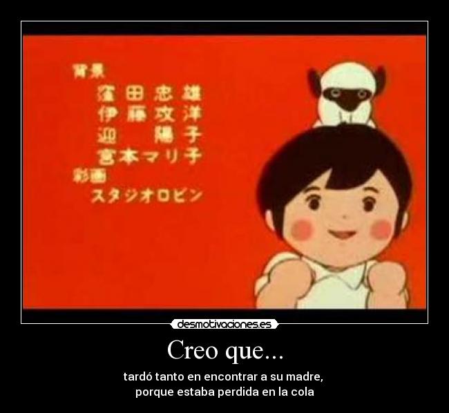 Creo que... - tardó tanto en encontrar a su madre,
porque estaba perdida en la cola