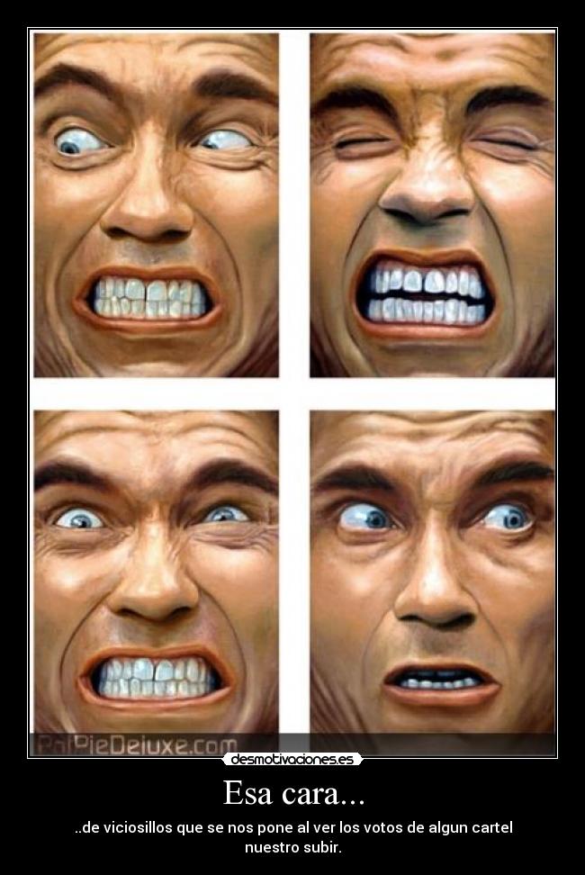 Esa cara... - ..de viciosillos que se nos pone al ver los votos de algun cartel nuestro subir.