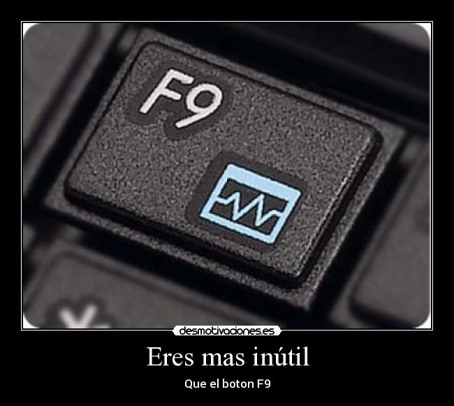 Eres mas inútil - Que el boton F9