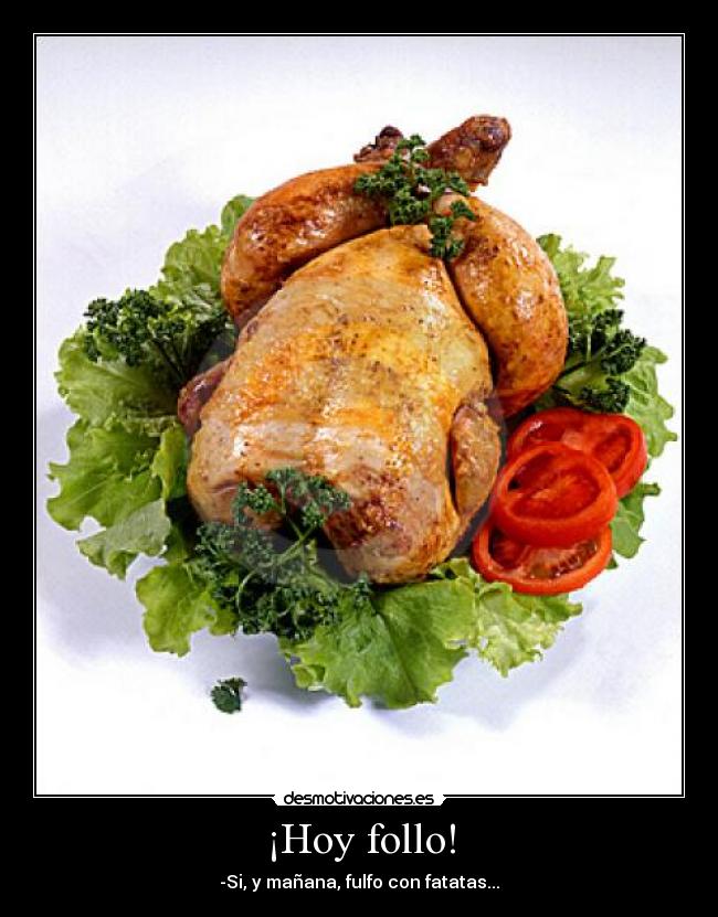 ¡Hoy follo! - -Si, y mañana, fulfo con fatatas...