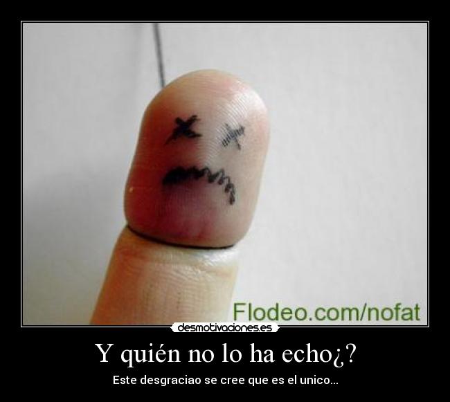 Y quién no lo ha echo¿? - Este desgraciao se cree que es el unico...