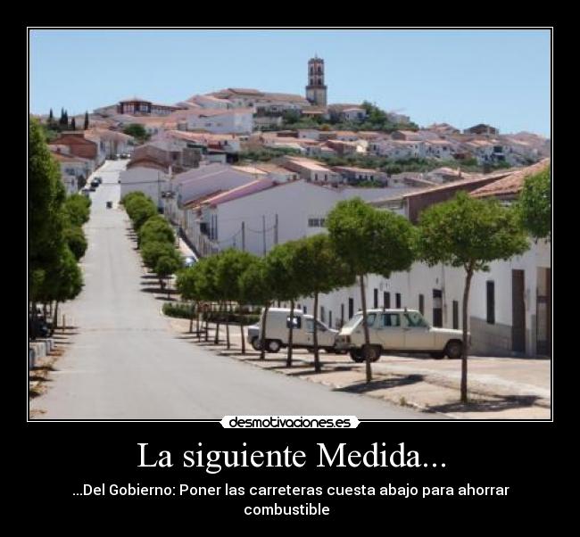 La siguiente Medida... - ...Del Gobierno: Poner las carreteras cuesta abajo para ahorrar combustible  