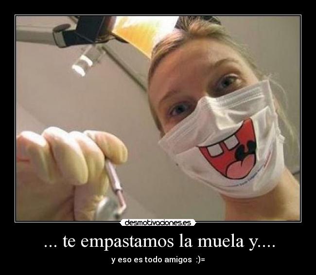 ... te empastamos la muela y.... -