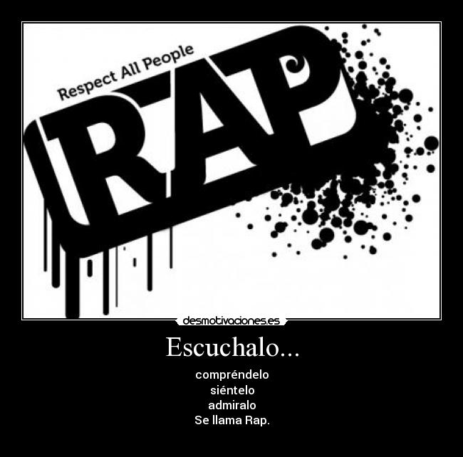 Escuchalo... - compréndelo
siéntelo
admiralo
Se llama Rap.