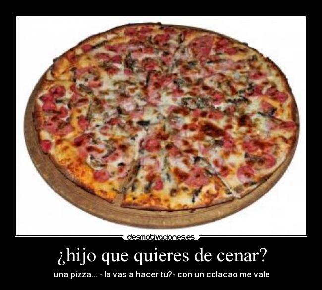 ¿hijo que quieres de cenar? -