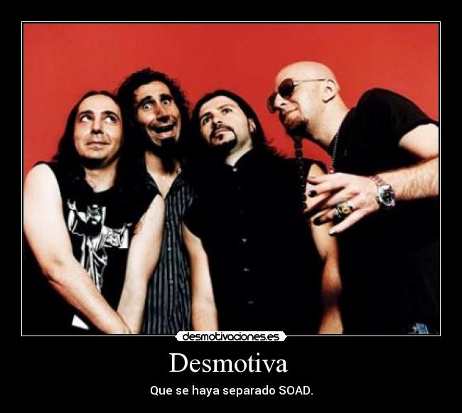 Desmotiva - Que se haya separado SOAD.