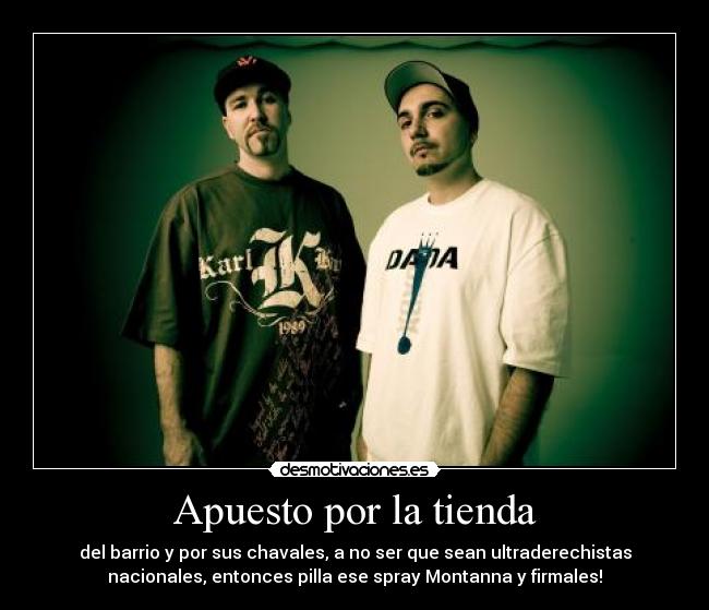 Apuesto por la tienda - del barrio y por sus chavales, a no ser que sean ultraderechistas
nacionales, entonces pilla ese spray Montanna y firmales!
