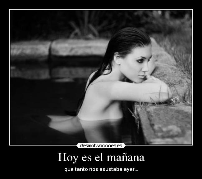 Hoy es el mañana - que tanto nos asustaba ayer...