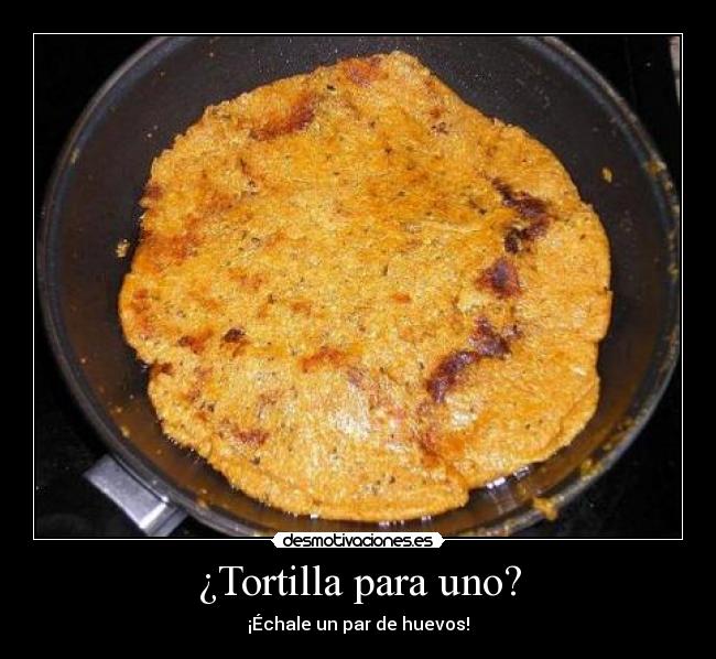 ¿Tortilla para uno? -