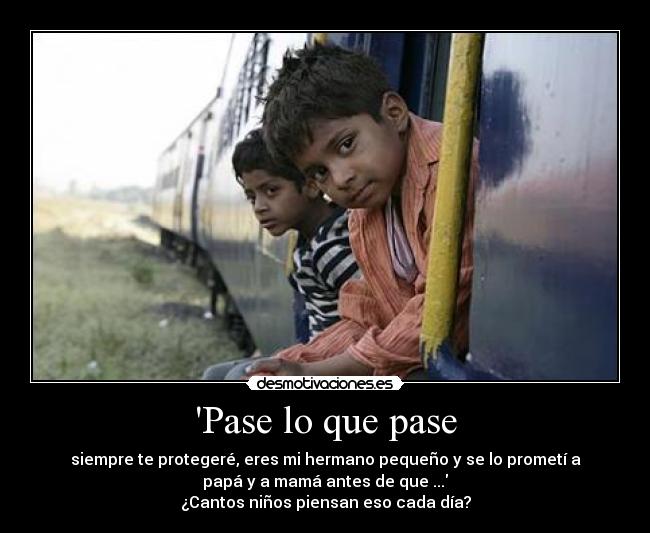 Pase lo que pase - siempre te protegeré, eres mi hermano pequeño y se lo prometí a
papá y a mamá antes de que ...
¿Cantos niños piensan eso cada día?
