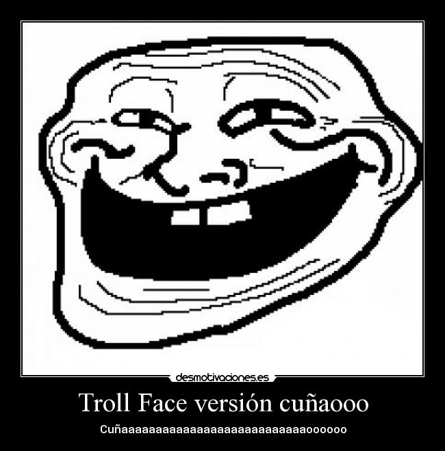 Troll Face versión cuñaooo - Cuñaaaaaaaaaaaaaaaaaaaaaaaaaaaoooooo