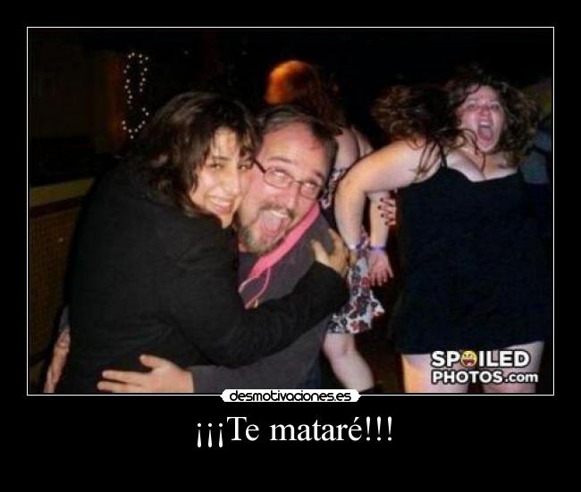 ¡¡¡Te mataré!!! - 