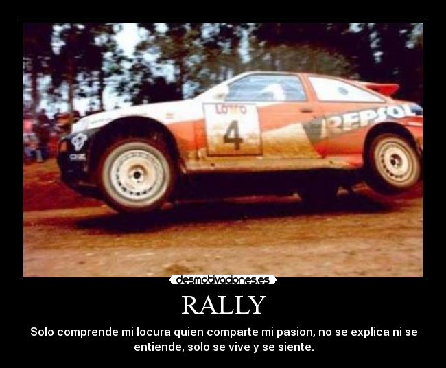 RALLY - Solo comprende mi locura quien comparte mi pasion, no se explica ni se
entiende, solo se vive y se siente.