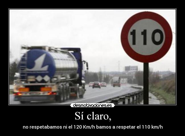 Sí claro, - no respetabamos ni el 120 Km/h bamos a respetar el 110 km/h