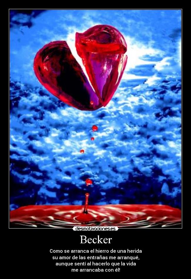 Becker - Como se arranca el hierro de una herida
su amor de las entrañas me arranqué,
aunque sentí al hacerlo que la vida
me arrancaba con él!