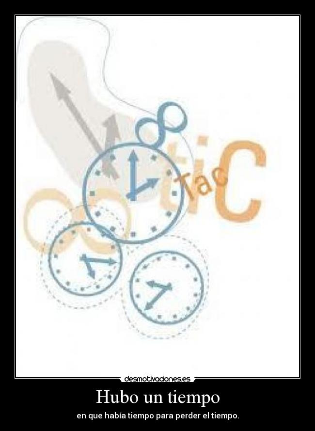 Hubo un tiempo - en que había tiempo para perder el tiempo.