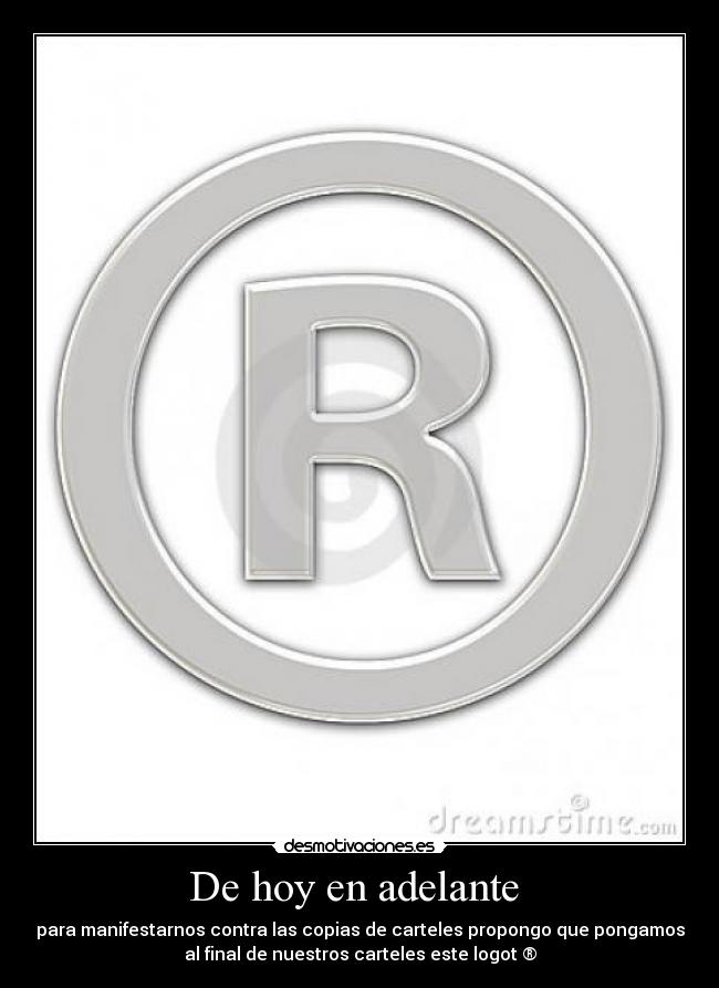 De hoy en adelante  - para manifestarnos contra las copias de carteles propongo que pongamos
al final de nuestros carteles este logot ®