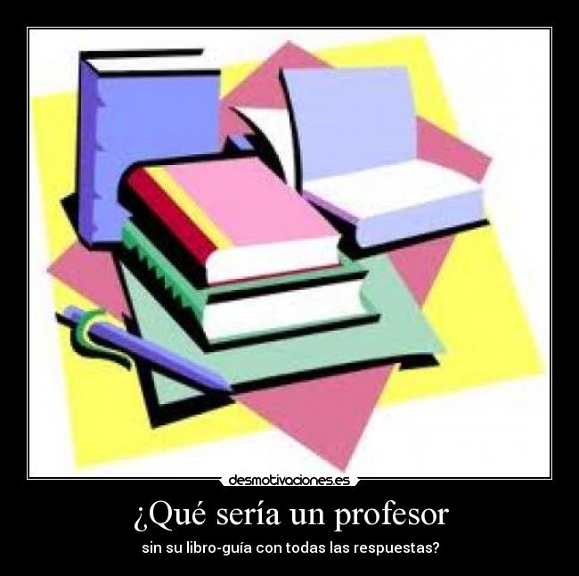 ¿Qué sería un profesor - sin su libro-guía con todas las respuestas?