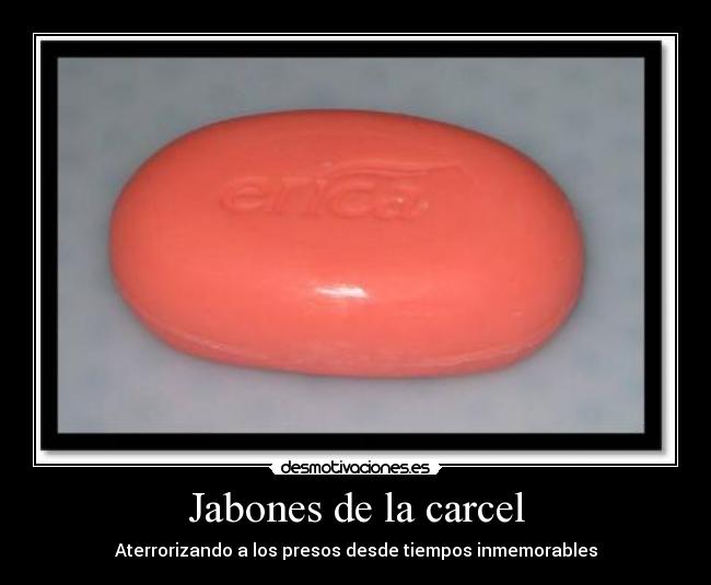 Jabones de la carcel - Aterrorizando a los presos desde tiempos inmemorables