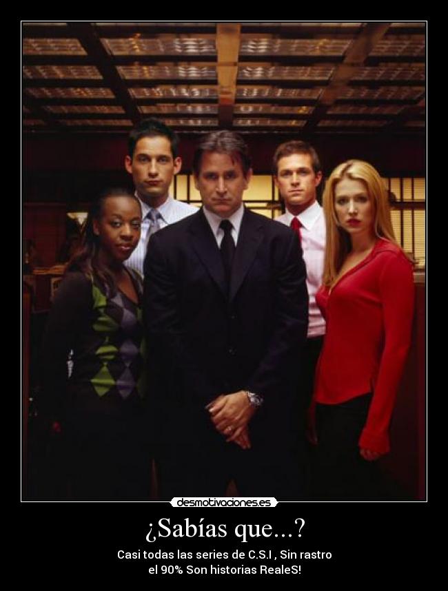 ¿Sabías que...? - Casi todas las series de C.S.I , Sin rastro
el 90% Son historias RealeS!