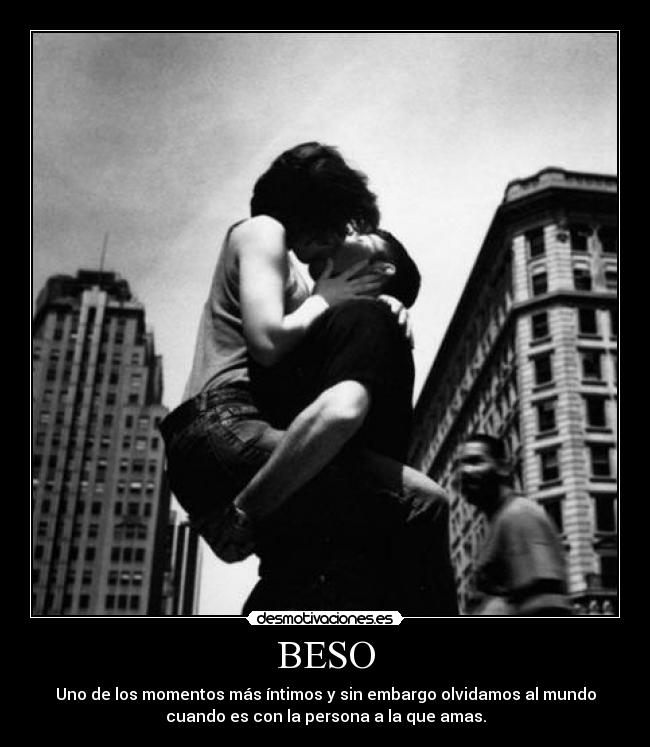 BESO - Uno de los momentos más íntimos y sin embargo olvidamos al mundo
cuando es con la persona a la que amas.