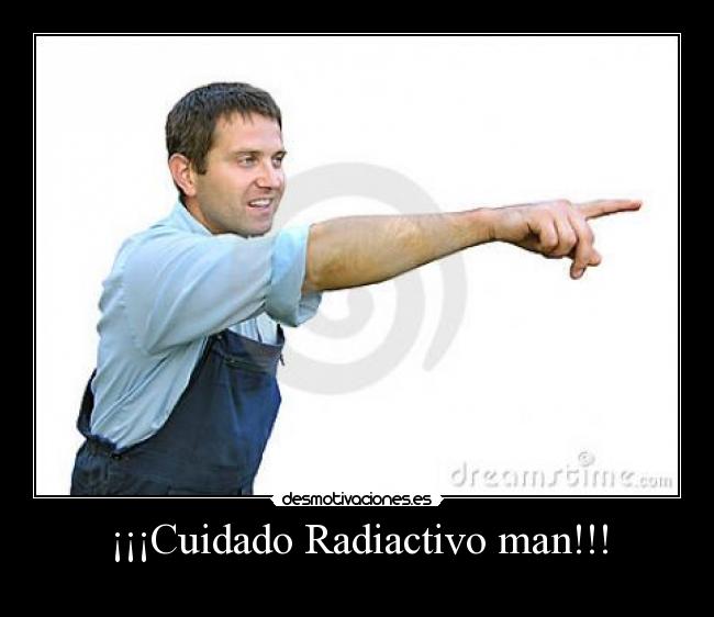 ¡¡¡Cuidado Radiactivo man!!! -