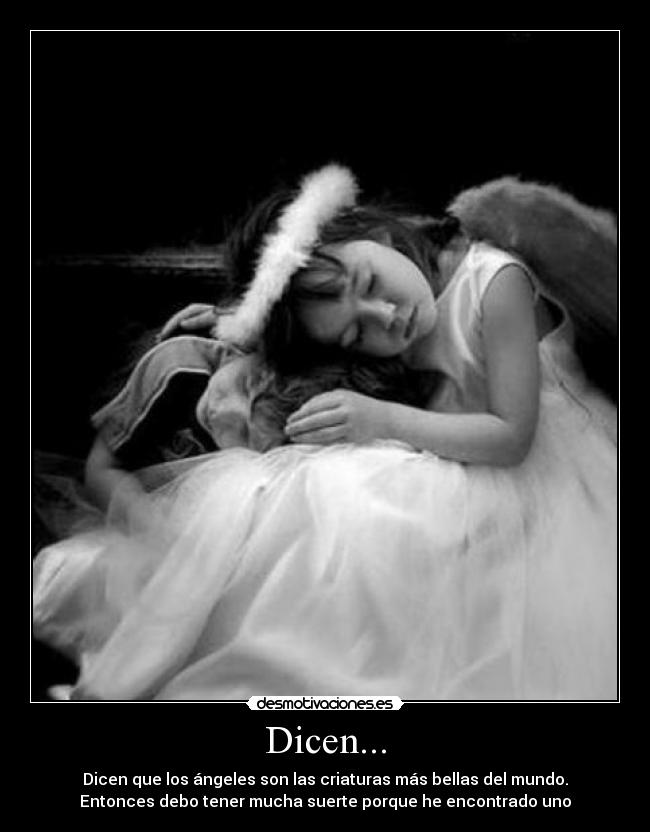 Dicen... - Dicen que los ángeles son las criaturas más bellas del mundo.
Entonces debo tener mucha suerte porque he encontrado uno